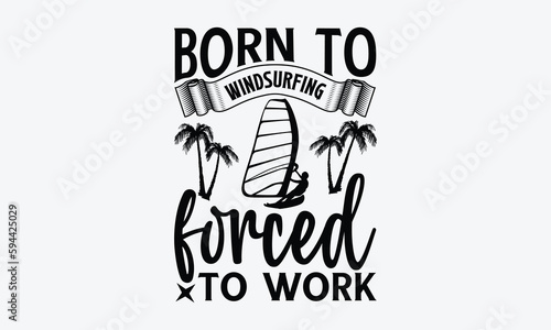 Born to windsurfing forced to work - Windsurfing svg typography T-shirt Design, Handmade calligraphy vector illustration, template, greeting cards, mugs, brochures, posters, labels, and stickers. EPA 