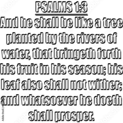 Psalm 1:3 KJV And he shall be like a tree planted by the rivers of water, that bringeth forth his fruit in his season; his leaf also shall not wither; and whatsoever he doeth shall prosper.