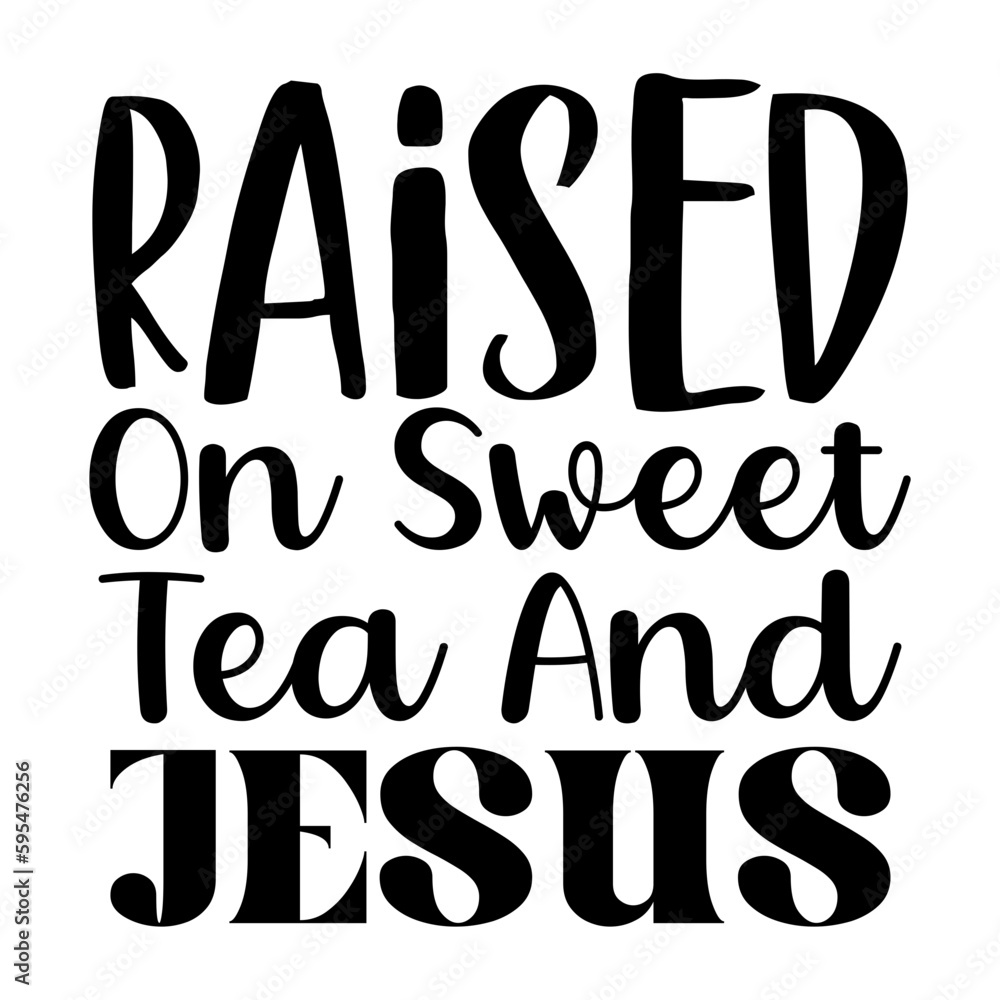 Raised on Sweet Tea and Jesus Raised on Sweet Tea and Jesus