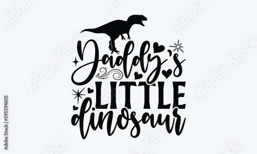 Daddy’s Little Dinosaur - Dinosaur SVG Design, Motivational Inspirational T-shirt Quotes, Hand Drawn Vintage Illustration With Hand-Lettering And Decoration Elements.