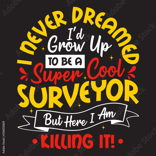 I never dreamed i’d grow up to be a super cool surveyor but here I am killing it tshirt design