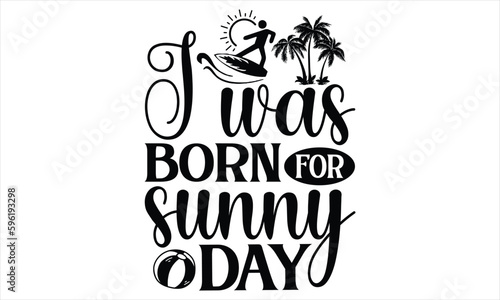 I was born for sunny day - Summer T Shirt Design  Hand drawn lettering phrase  Cutting Cricut and Silhouette  card  Typography Vector illustration for poster  banner  flyer and mug.