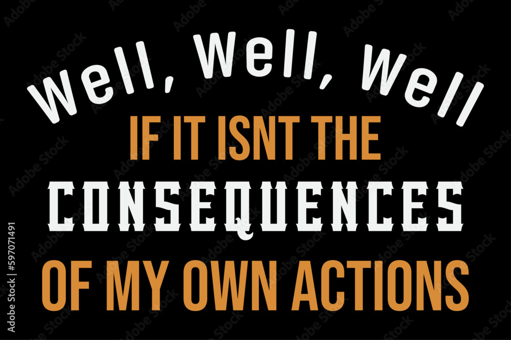 Well Well Well If It Isn't the Consequences Of My Own Actions  T-Shirt Design