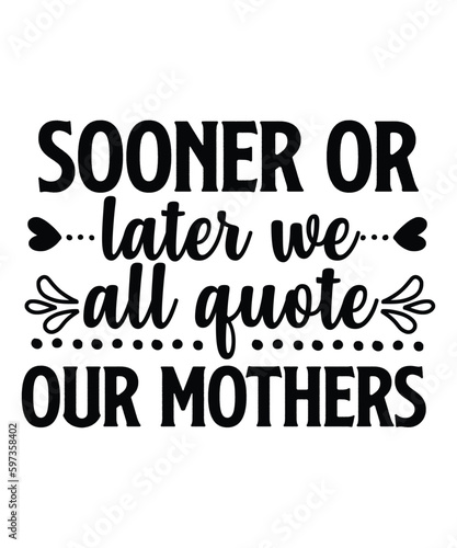 Sooner or later we all quote our mother Happy mother's day shirt print template, Typography design for mom, mother's day, wife, women, girl, lady, boss day, birthday 