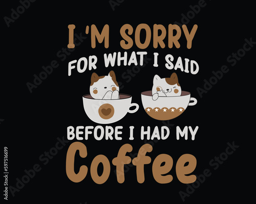 I m sorry for what I said before I had my coffee. With typography for a t-shirt  poster  sticker  and card  the best use is for a t-shirt  mug  poster  etc.