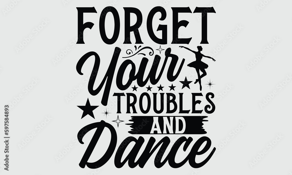 Forget your troubles and dance- Dance T- shirt design, Calligraphy graphic Illustration for prints on SVG and bags, posters, cards, Vector typography Template