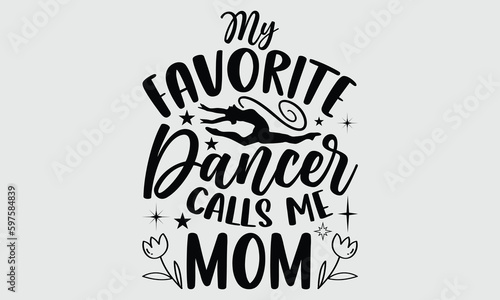 My favorite dancer calls me mom- Dance T- shirt design, Hand drawn lettering phrase for Cutting Machine, Silhouette Cameo, Cricut SVG, Isolated on white background, EPS 10