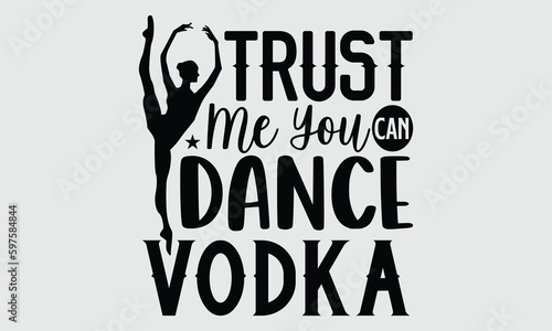 Trust me you can dance vodka- Dance T- shirt design, Hand drawn lettering phrase for Cutting Machine, Silhouette Cameo, Cricut SVG, Isolated on white background, EPS 10