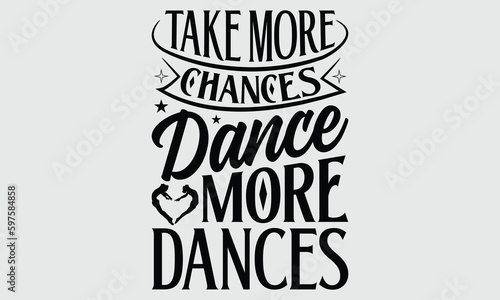 Take more chances dance more dances- Dance T- shirt design, Hand drawn lettering phrase for Cutting Machine, Silhouette Cameo, Cricut SVG, Isolated on white background, EPS 10