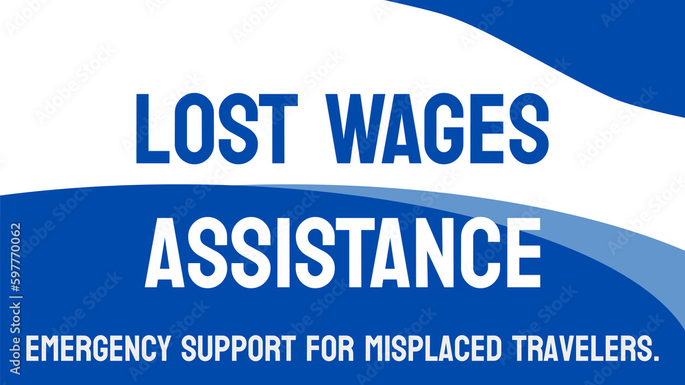 LOST WAGES ASSISTANCE - Financial aid for lost wages due to unforeseen events. LOST WAGES ASSISTANCE - Financial aid for lost wages due to unforeseen events.