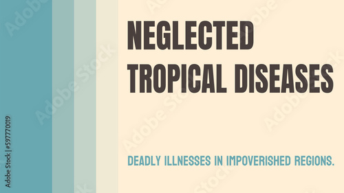Neglected Tropical Diseases: Diseases prevalent in poor and developing countries.