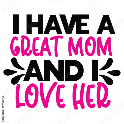 I have a great mom and love her Mother s day shirt print template  typography design for mom mommy mama daughter grandma girl women aunt mom life child best mom adorable shirt