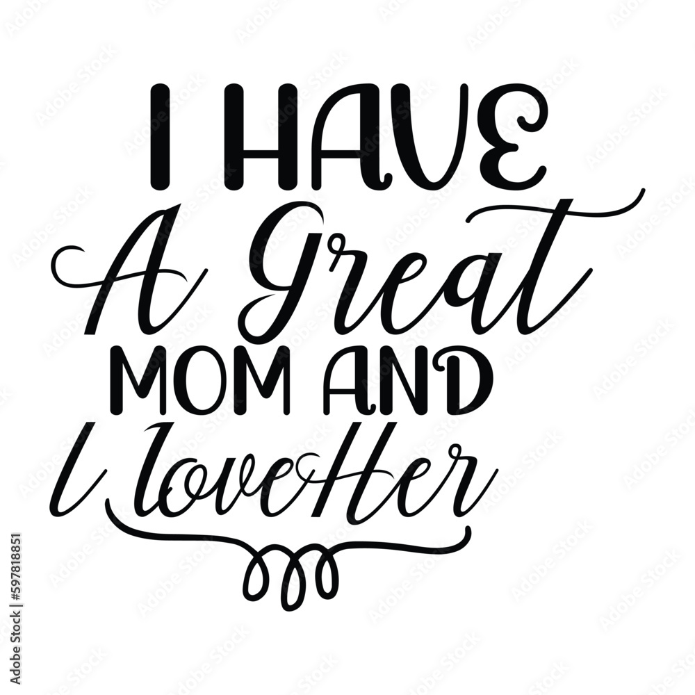 I have a great mom and i loveher Mother's day shirt print template, typography design for mom mommy mama daughter grandma girl women aunt mom life child best mom adorable shirt