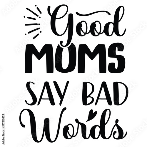 Good moms say bad words Mother's day shirt print template, typography design for mom mommy mama daughter grandma girl women aunt mom life child best mom adorable shirt