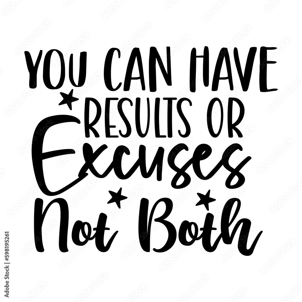 You Can Have Results or Excuses Not Both You Can Have Results or Excuses Not Both