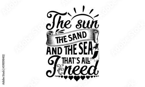 The Sun, The Sand, And The Sea – That’s All I Need - Summer svg design, Hand lettering inspirational quotes isolated on white background, t-shirts ,bags, poster, banner, flyer and mug, pillows.