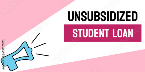 Unsubsidized Student Loan: a loan where the borrower is responsible for all interest payments