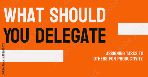 What Should You Delegate - Identifying tasks to be assigned to others.
