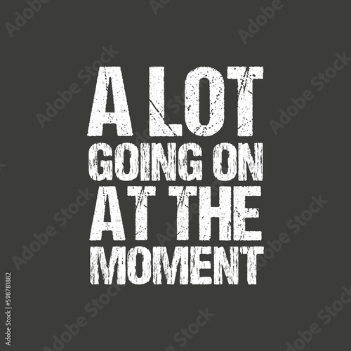a lot going on at the moments t shirt design vector,graphic, apparel, cool, font, grunge, label, lettering, print, quote, shirt, tee, textile, trendy, typography, clothes, t-shirt, art, clothing, man,