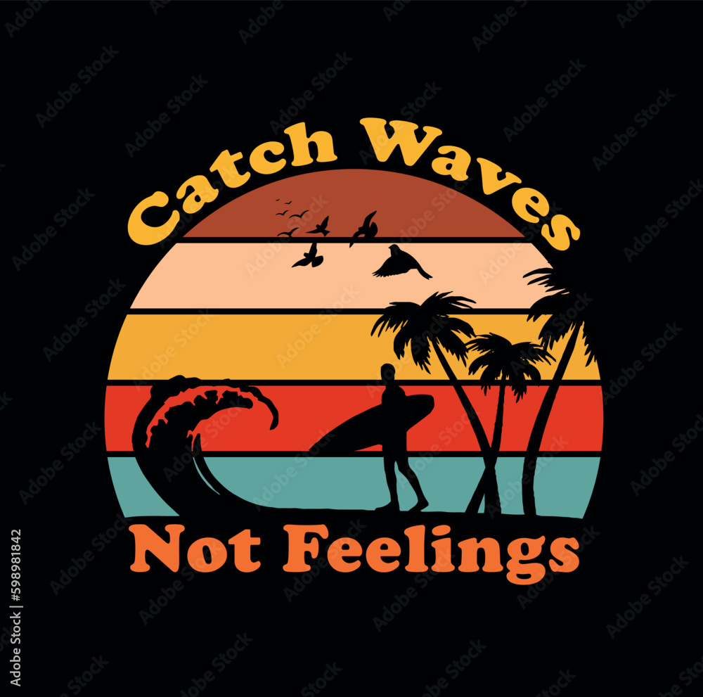 A t shirt design that says Catch Waves Not feelings