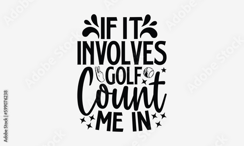 If It Involves Golf Count Me In!- Golf T-Shirts Design, Hand Drawn Vintage Illustration With Hand-Lettering And Decoration Elements, SVG Files For Cutting, Eps 10.