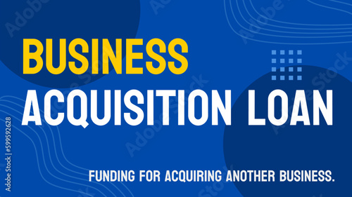 Business Acquisition Loan - Loan to finance the purchase of an existing business.