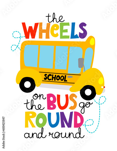 The wheels on the bus go round and round - typography design with funny school bus. Good for clothes, gift sets, photos or motivation posters. Welcome back to school.