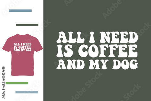 All i need is coffee and my dog t shirt design