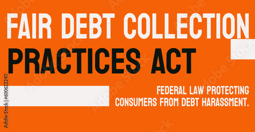 Fair Debt Collection Practices Act - Federal law governing debt collection practices.