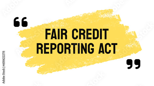 Fair Credit Reporting Act - US law regulating credit reporting agencies.