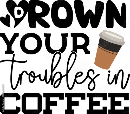 Drown your troubles in coffee t shirt design