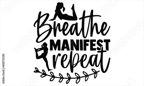 Breathe manifest repeat  - Yoga Day SVG Design, Hand lettering inspirational quotes isolated on white background, used for prints on bags, poster, banner, flyer and mug, pillows.