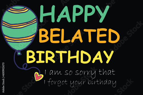 Happy Belated Birthday I am so sorry that I forgot your birthday