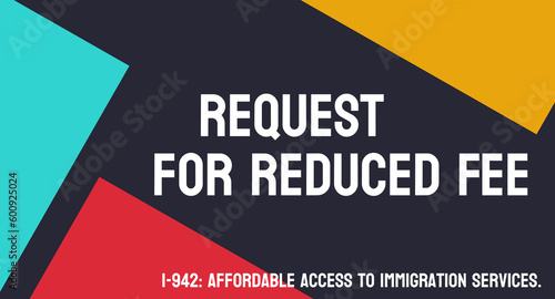 Application Form I-942 Request for Reduced Fee: Form used to request a reduced fee for immigration applications.