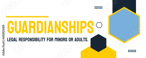 GUARDIANSHIPS - legal arrangements for the care of a minor or disabled individual