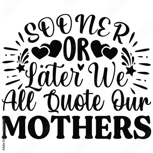 Sooner or later we all quote our mothers