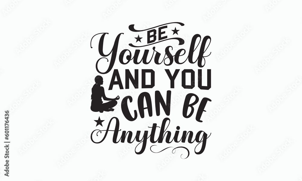 Be Yourself And You Can Be Anything - Yoga Day SVG Design, Handmade calligraphy vector illustration, typography t shirt, Isolated on white background, For prints on banner, bags, mug and posters.