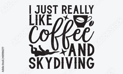 I just really like coffee and skydiving - Skydiving svg typography T-shirt Design, Hand-drawn lettering phrases, Stickers, Templates, and Mugs. Vector files are editable. EPS 10.