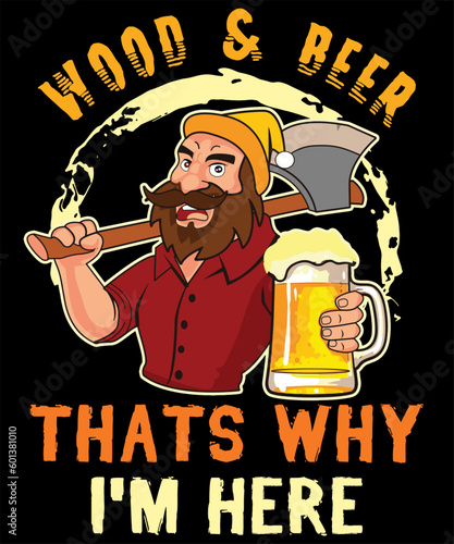Wood And Beer Thats Why I am Here Cartoon Lumberjack Holding A Beer And Axe