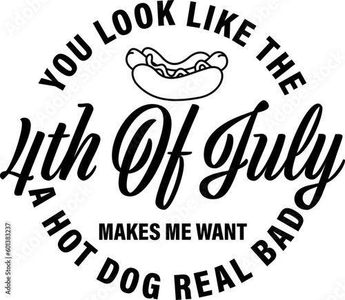 you look like the 4th of july makes me want a hot dog real bad ,4th of july quotes patriotic,Lettering text print for cricut,Design for shirt.	