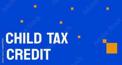 CHILD TAX CREDIT: Tax credit given to parents with dependent children.