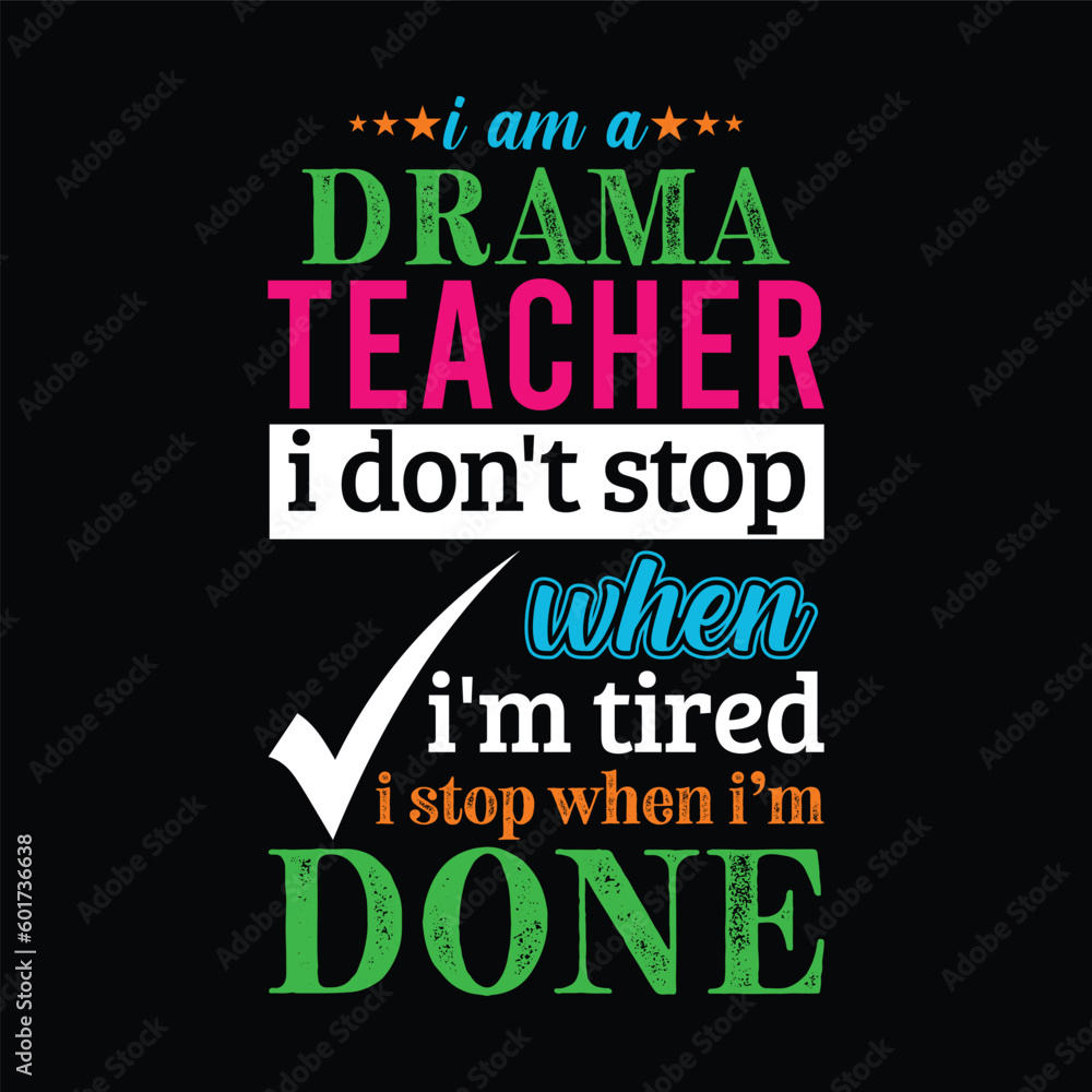 I am a Drama teacher i don’t stop when I’m tired i stop when i am done. Teacher t shirt design. Vector quote. For t shirt, typography, print, gift card, label sticker, flyers, mug design, POD.