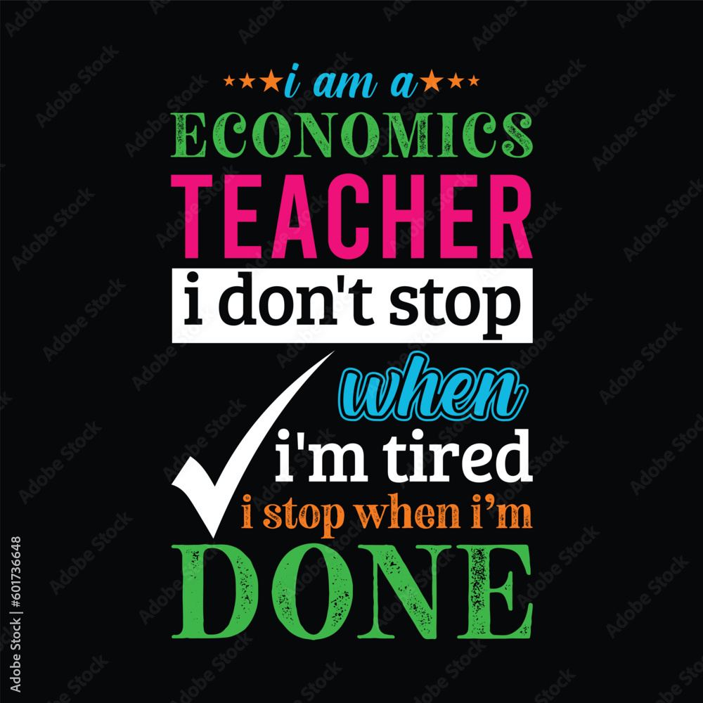 I am an Economics teacher i don’t stop when I’m tired i stop when i am done. Teacher t shirt design. Vector quote. For t shirt, typography, print, gift card, label sticker, flyers, mug design, POD.