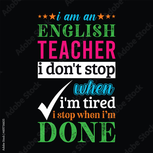 I am an English teacher i don   t stop when I   m tired i stop when i am done. Teacher t shirt design. Vector quote. For t shirt  typography  print  gift card  label sticker  flyers  mug design  POD.