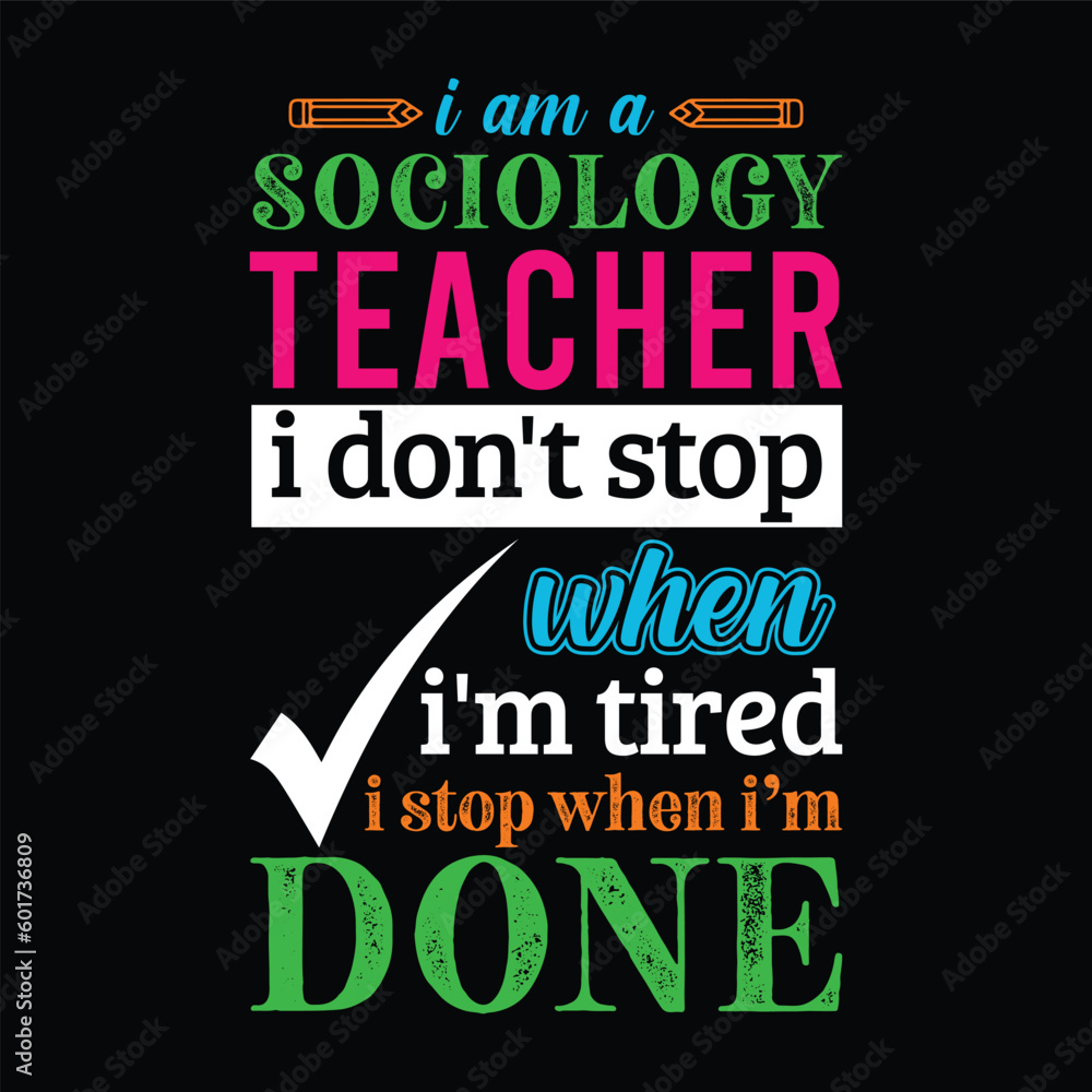 I am a Sociology teacher i don’t stop when I’m tired i stop when i am done. Teacher t shirt design. Vector quote. For t shirt, typography, print, gift card, label sticker, flyers, mug design, POD.
