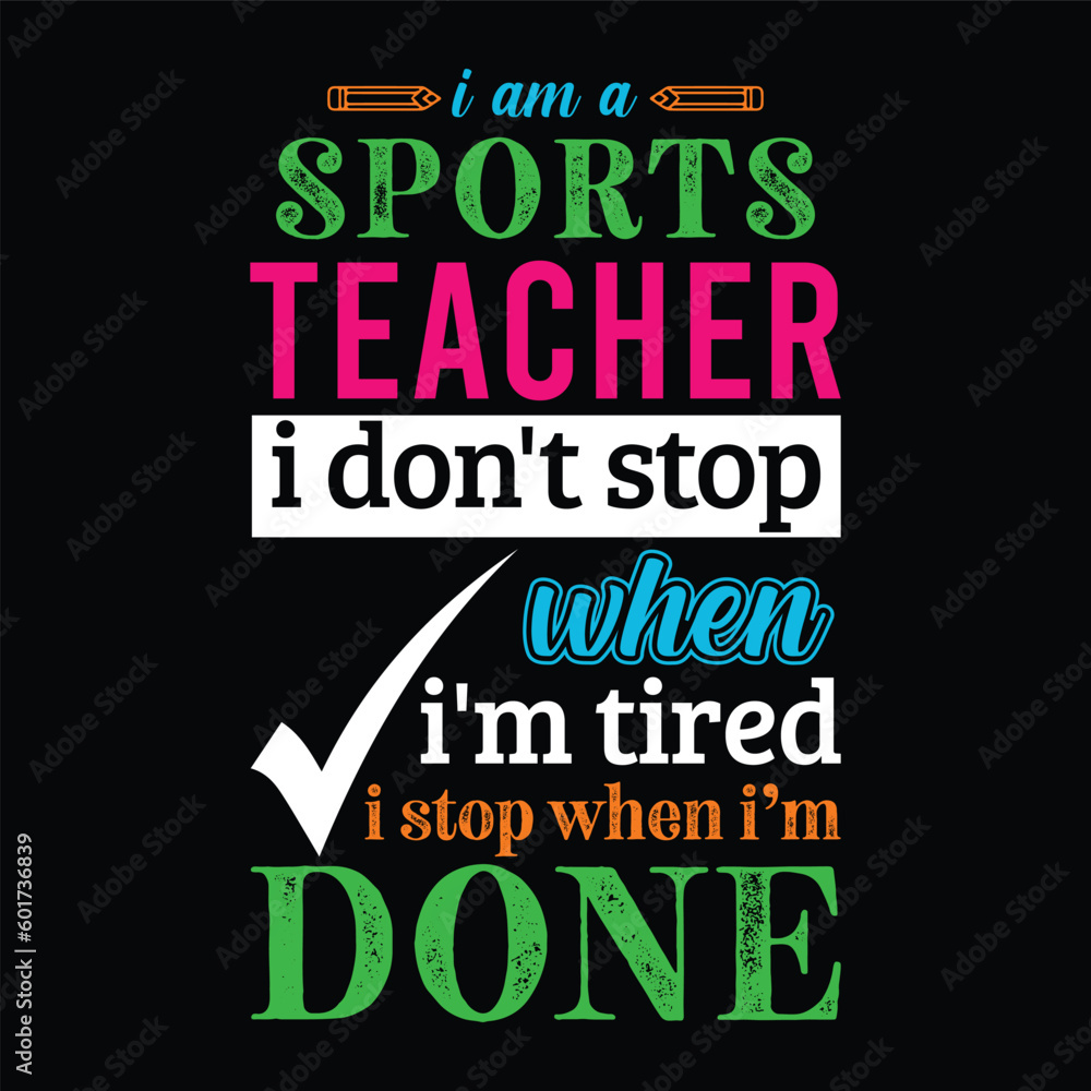 Fototapeta premium I am a Sports teacher i don’t stop when I’m tired i stop when i am done. Teacher t shirt design. Vector quote. For t shirt, typography, print, gift card, label sticker, flyers, mug design, POD.