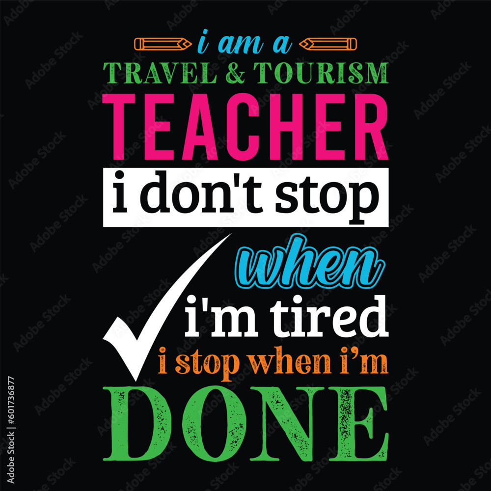 I am a Travel & Tourism teacher i don’t stop when I’m tired i stop when i am done. Teacher t shirt design. Vector quote. For t shirt, typography, print, gift card, label sticker, flyers, mug design.