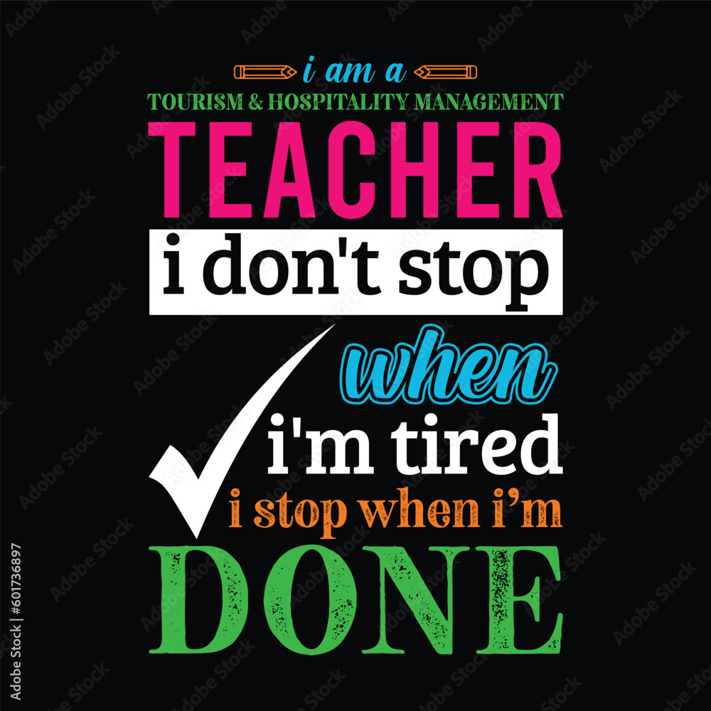 I am a Tourism and Hospitality Management teacher i don’t stop when I’m tired i stop when i am done. Teacher t shirt design. Vector quote. For t shirt, typography, print, gift card, label sticker
