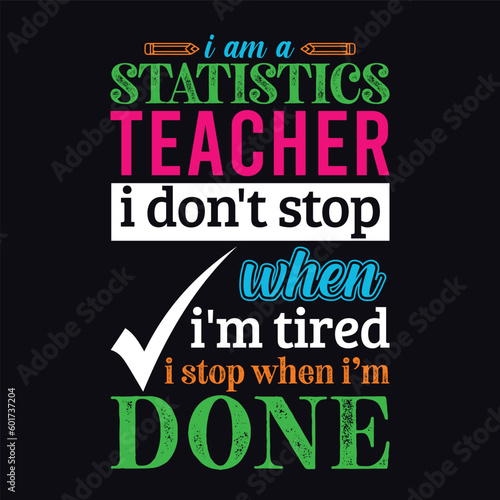 I am a Statistics teacher i don   t stop when I   m tired i stop when i am done. Teacher t shirt design. Vector quote. For t shirt  typography  print  gift card  label sticker  flyers  mug design  POD.
