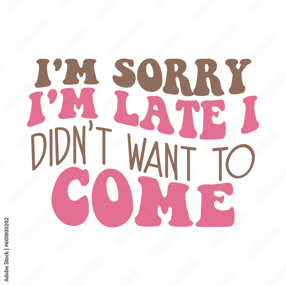 I'm Sorry I'm Late I Didn't Want to Come I'm Sorry I'm Late I Didn't Want to Come